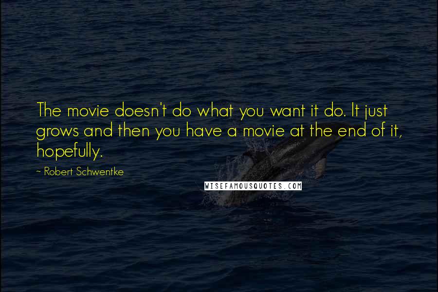 Robert Schwentke Quotes: The movie doesn't do what you want it do. It just grows and then you have a movie at the end of it, hopefully.