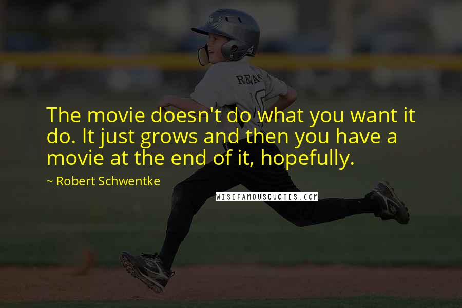 Robert Schwentke Quotes: The movie doesn't do what you want it do. It just grows and then you have a movie at the end of it, hopefully.