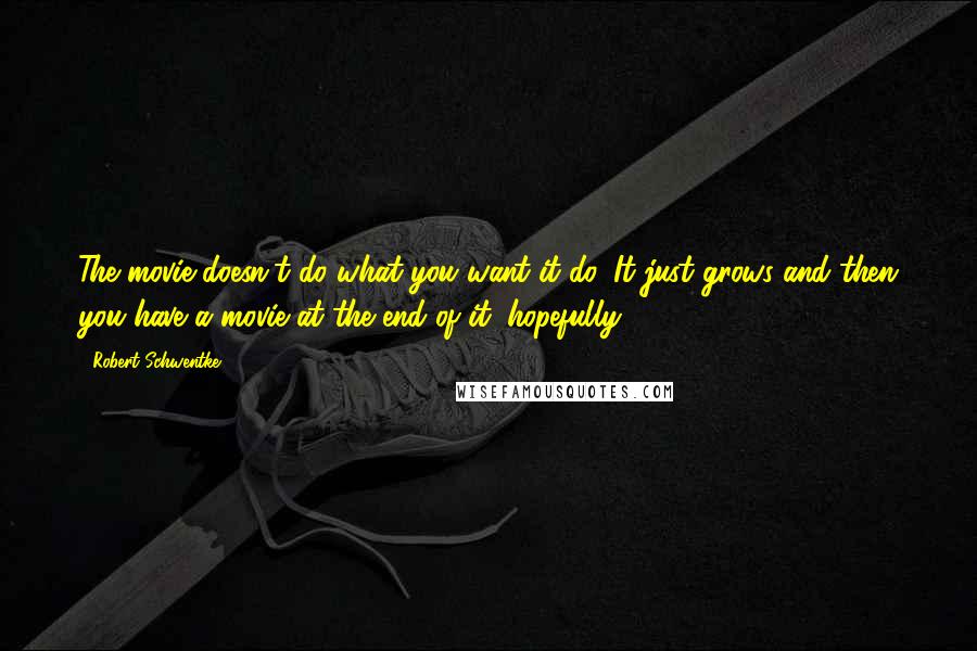 Robert Schwentke Quotes: The movie doesn't do what you want it do. It just grows and then you have a movie at the end of it, hopefully.