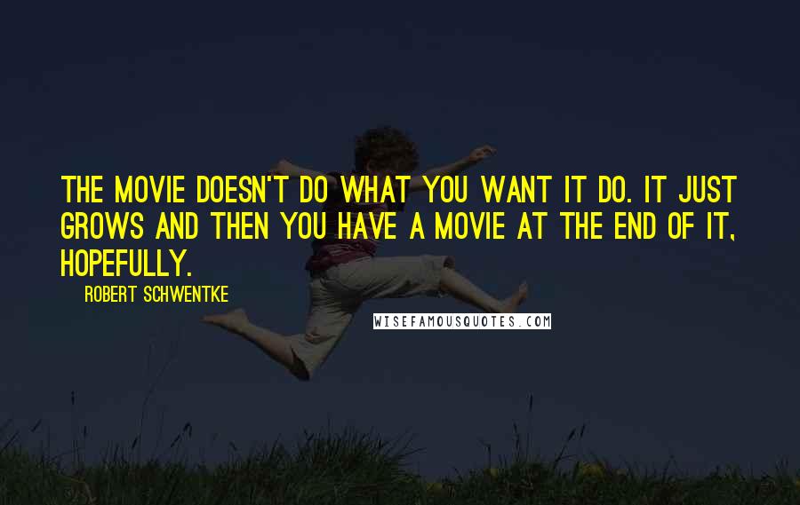 Robert Schwentke Quotes: The movie doesn't do what you want it do. It just grows and then you have a movie at the end of it, hopefully.