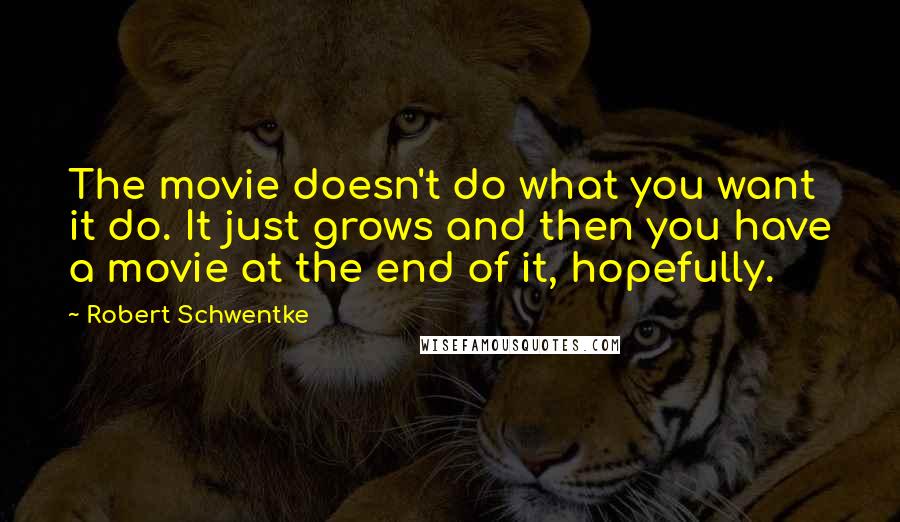 Robert Schwentke Quotes: The movie doesn't do what you want it do. It just grows and then you have a movie at the end of it, hopefully.