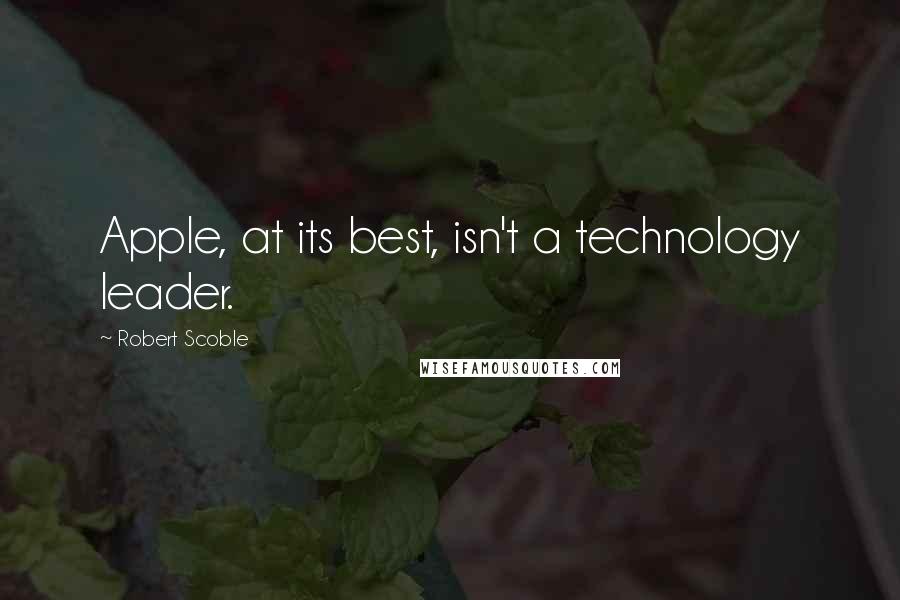 Robert Scoble Quotes: Apple, at its best, isn't a technology leader.