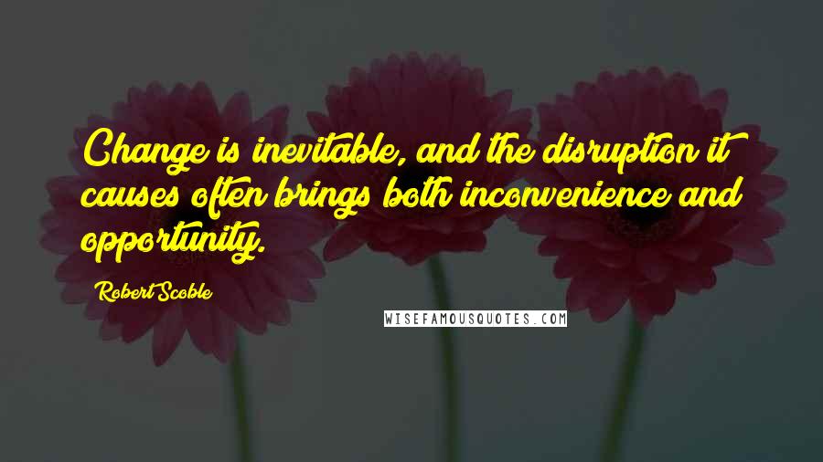 Robert Scoble Quotes: Change is inevitable, and the disruption it causes often brings both inconvenience and opportunity.