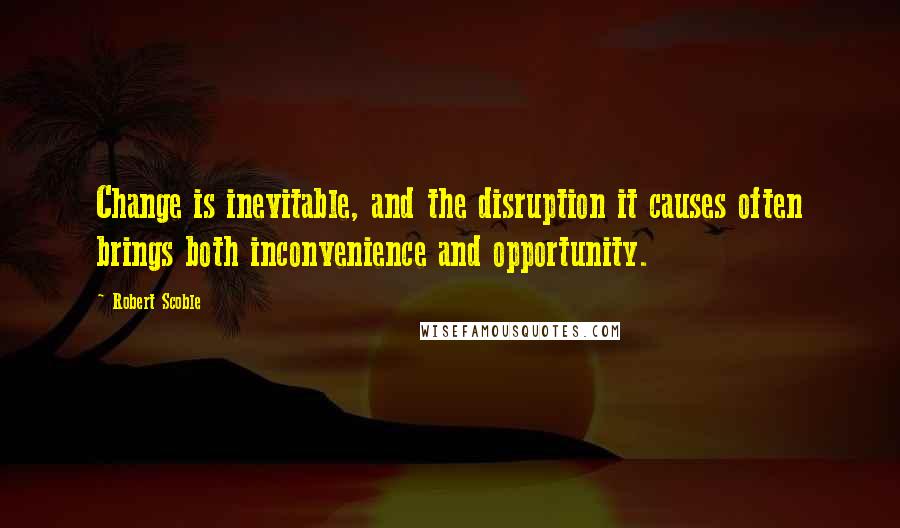 Robert Scoble Quotes: Change is inevitable, and the disruption it causes often brings both inconvenience and opportunity.