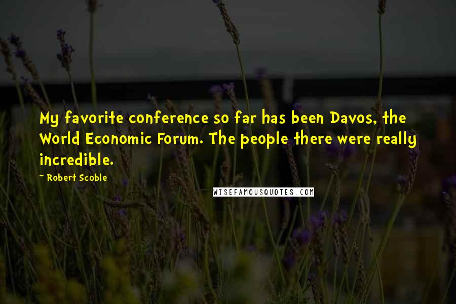 Robert Scoble Quotes: My favorite conference so far has been Davos, the World Economic Forum. The people there were really incredible.