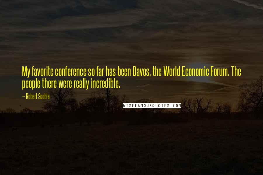 Robert Scoble Quotes: My favorite conference so far has been Davos, the World Economic Forum. The people there were really incredible.