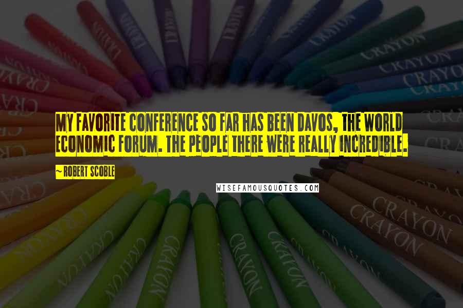 Robert Scoble Quotes: My favorite conference so far has been Davos, the World Economic Forum. The people there were really incredible.