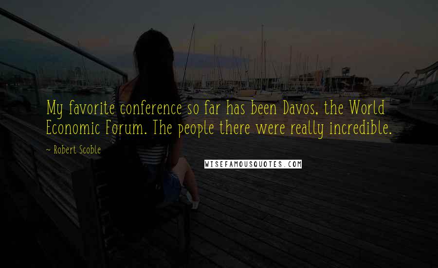 Robert Scoble Quotes: My favorite conference so far has been Davos, the World Economic Forum. The people there were really incredible.