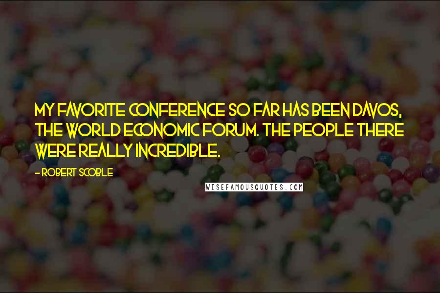 Robert Scoble Quotes: My favorite conference so far has been Davos, the World Economic Forum. The people there were really incredible.