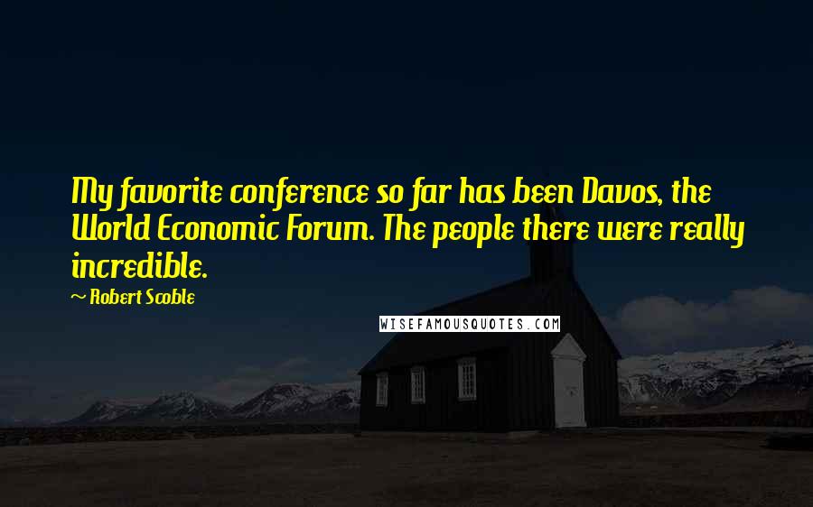 Robert Scoble Quotes: My favorite conference so far has been Davos, the World Economic Forum. The people there were really incredible.