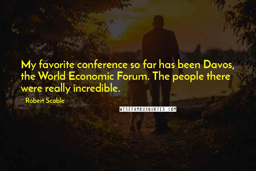 Robert Scoble Quotes: My favorite conference so far has been Davos, the World Economic Forum. The people there were really incredible.