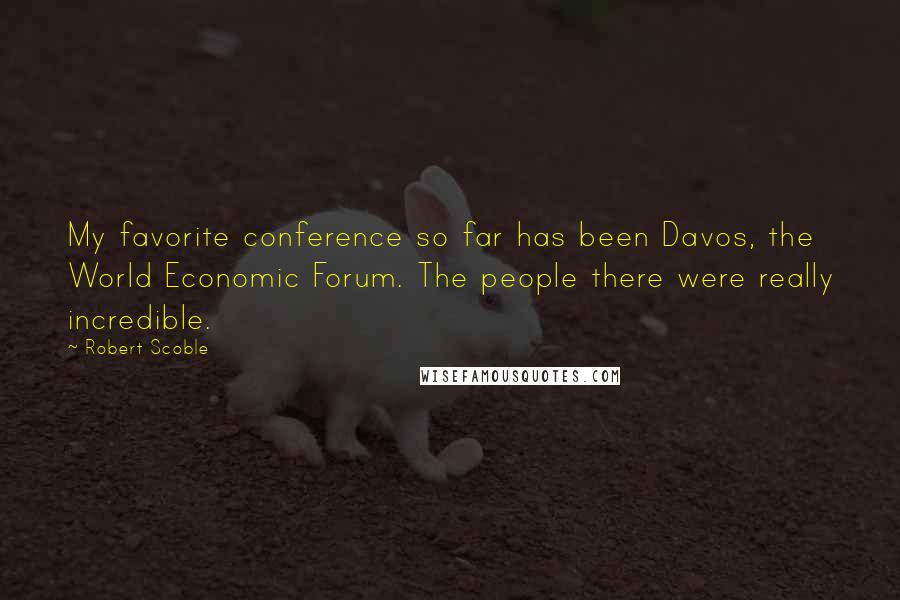 Robert Scoble Quotes: My favorite conference so far has been Davos, the World Economic Forum. The people there were really incredible.