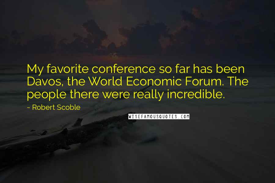 Robert Scoble Quotes: My favorite conference so far has been Davos, the World Economic Forum. The people there were really incredible.