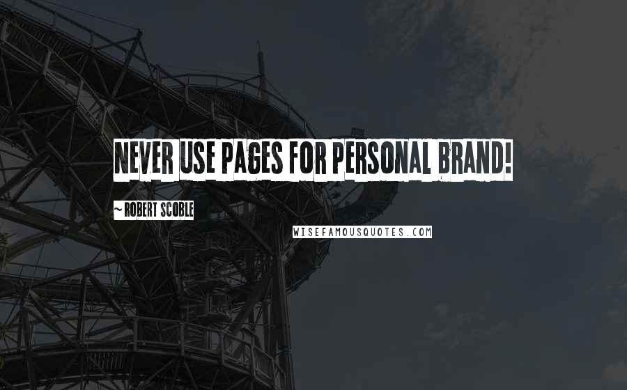 Robert Scoble Quotes: Never use pages for personal brand!