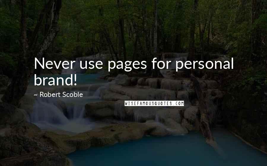 Robert Scoble Quotes: Never use pages for personal brand!