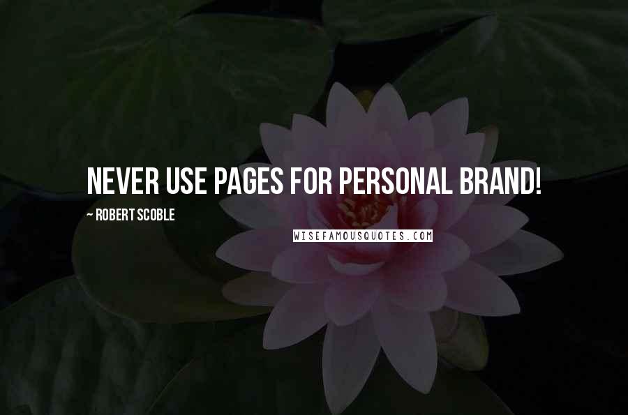 Robert Scoble Quotes: Never use pages for personal brand!