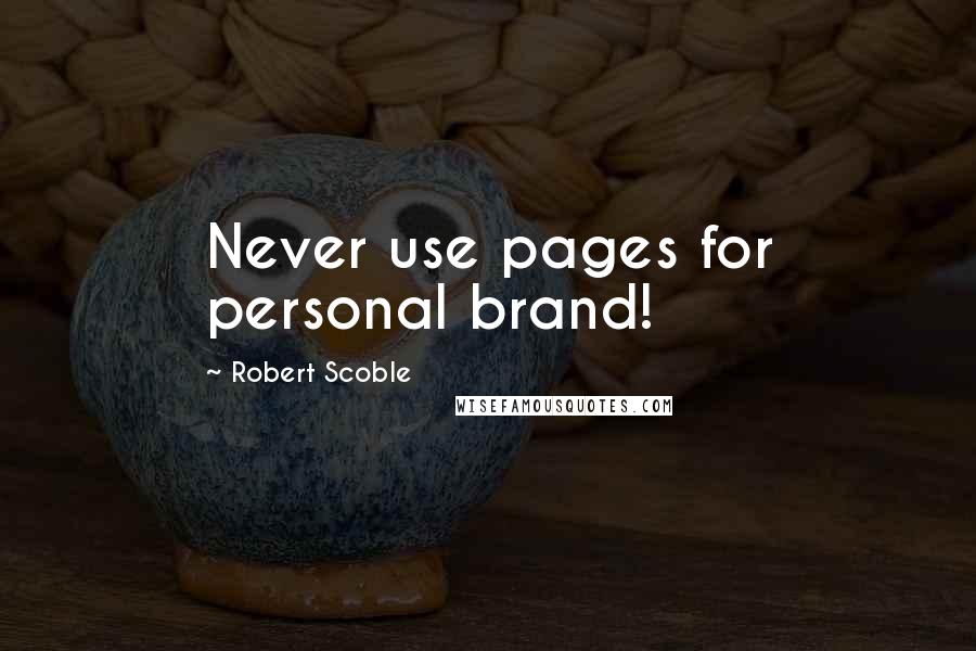 Robert Scoble Quotes: Never use pages for personal brand!