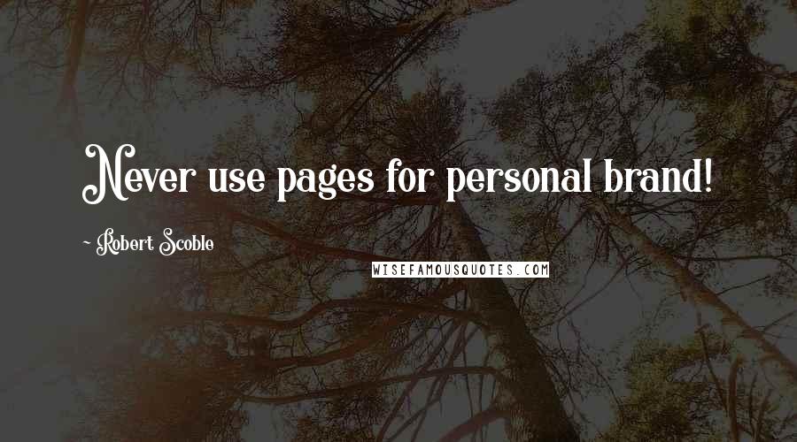 Robert Scoble Quotes: Never use pages for personal brand!