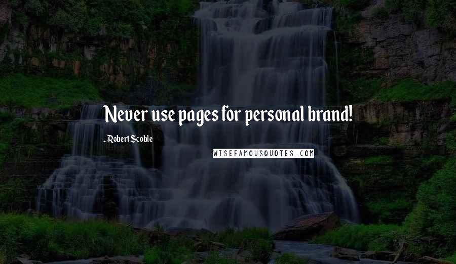 Robert Scoble Quotes: Never use pages for personal brand!