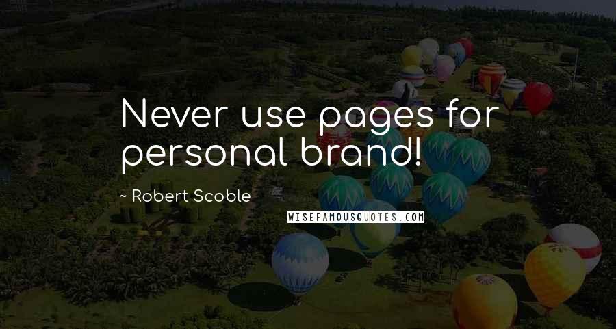 Robert Scoble Quotes: Never use pages for personal brand!