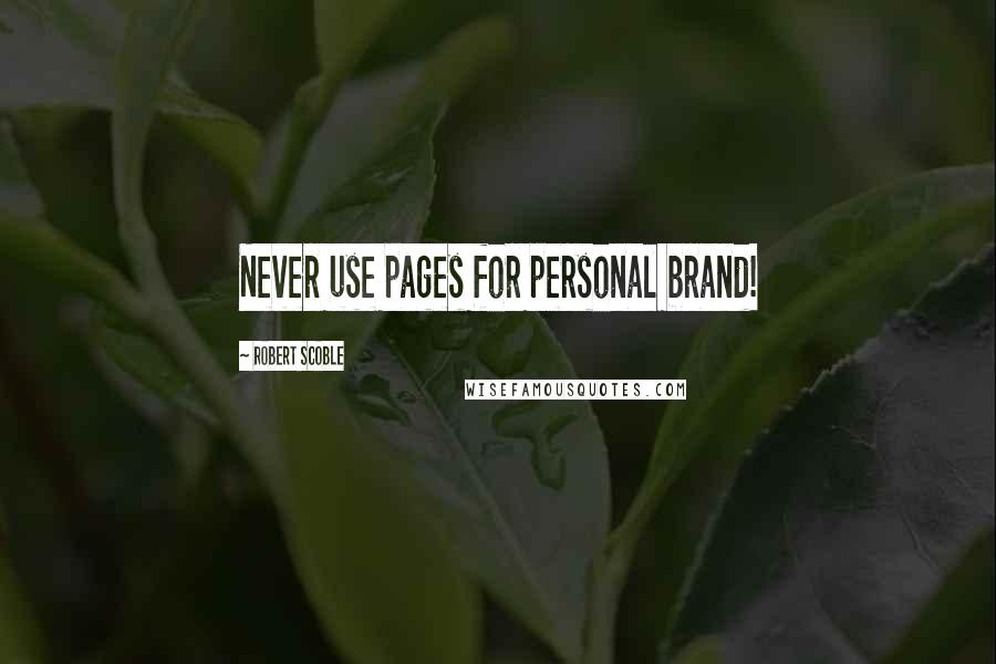 Robert Scoble Quotes: Never use pages for personal brand!