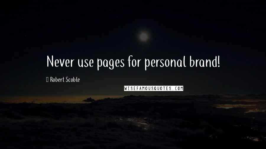 Robert Scoble Quotes: Never use pages for personal brand!