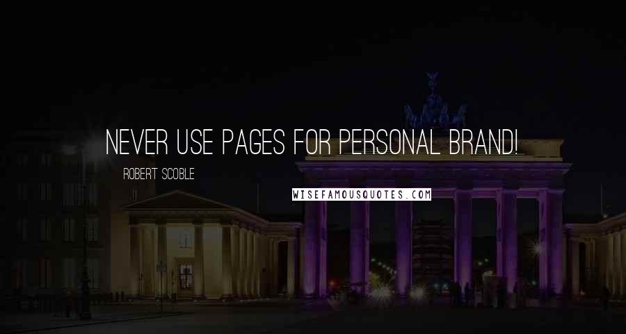 Robert Scoble Quotes: Never use pages for personal brand!