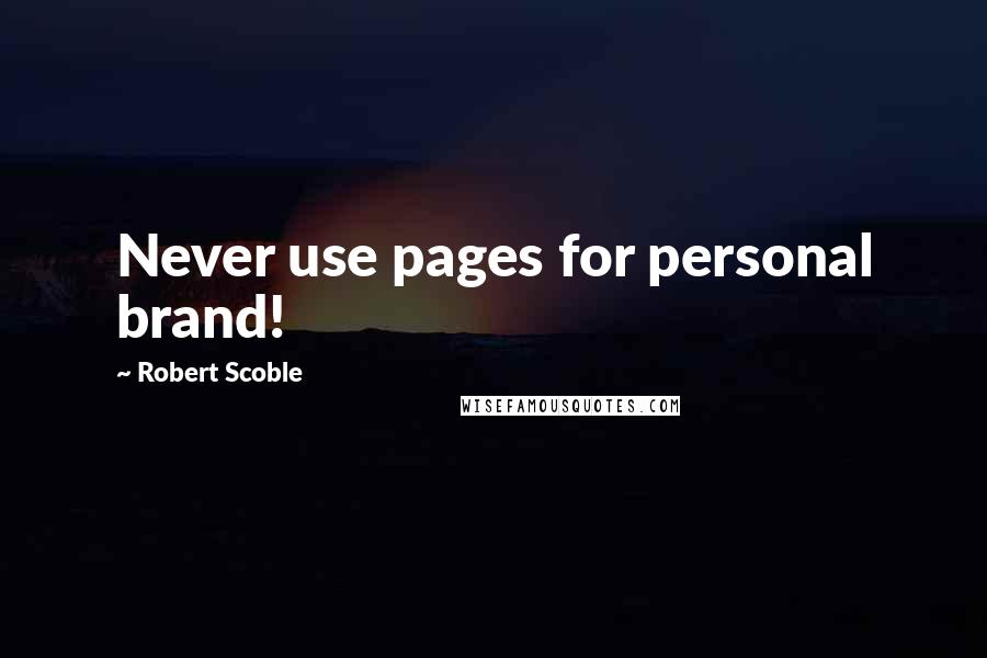 Robert Scoble Quotes: Never use pages for personal brand!