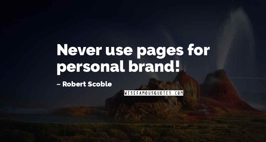 Robert Scoble Quotes: Never use pages for personal brand!