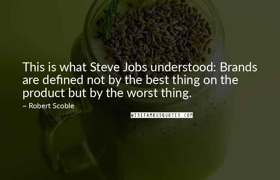 Robert Scoble Quotes: This is what Steve Jobs understood: Brands are defined not by the best thing on the product but by the worst thing.