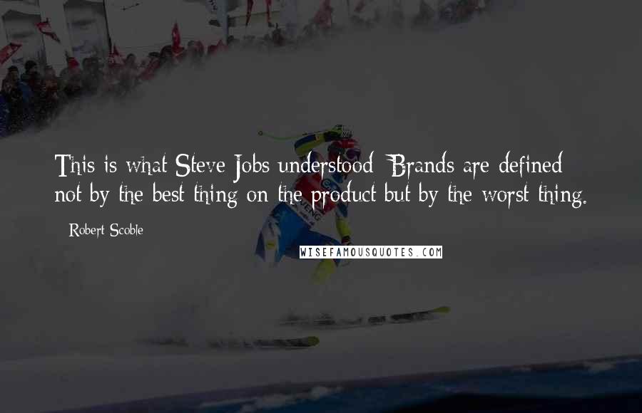 Robert Scoble Quotes: This is what Steve Jobs understood: Brands are defined not by the best thing on the product but by the worst thing.