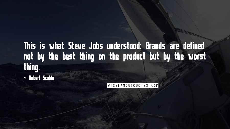 Robert Scoble Quotes: This is what Steve Jobs understood: Brands are defined not by the best thing on the product but by the worst thing.