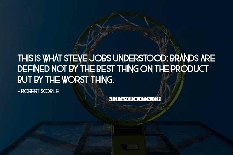 Robert Scoble Quotes: This is what Steve Jobs understood: Brands are defined not by the best thing on the product but by the worst thing.