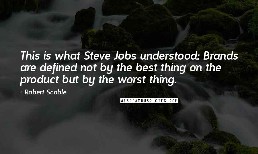 Robert Scoble Quotes: This is what Steve Jobs understood: Brands are defined not by the best thing on the product but by the worst thing.