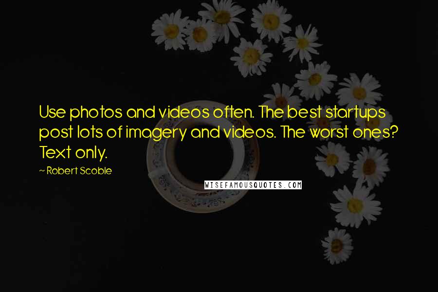 Robert Scoble Quotes: Use photos and videos often. The best startups post lots of imagery and videos. The worst ones? Text only.