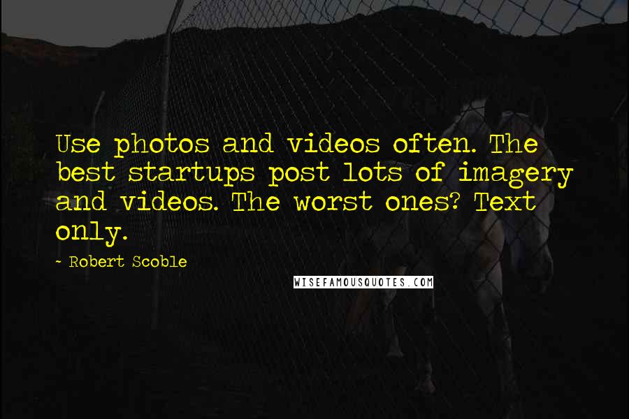 Robert Scoble Quotes: Use photos and videos often. The best startups post lots of imagery and videos. The worst ones? Text only.