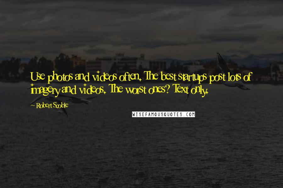 Robert Scoble Quotes: Use photos and videos often. The best startups post lots of imagery and videos. The worst ones? Text only.