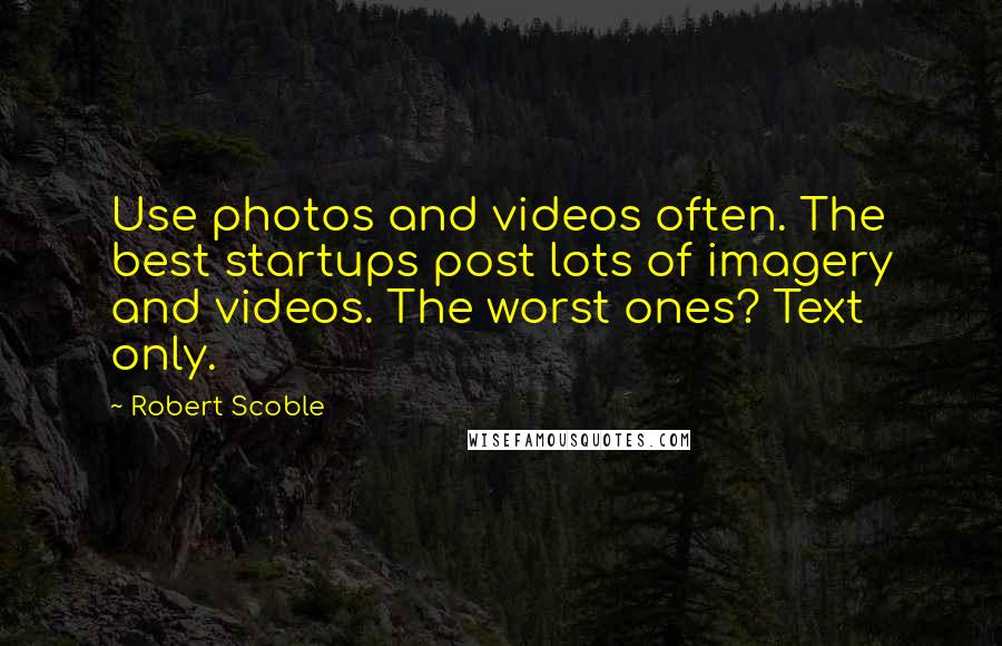 Robert Scoble Quotes: Use photos and videos often. The best startups post lots of imagery and videos. The worst ones? Text only.