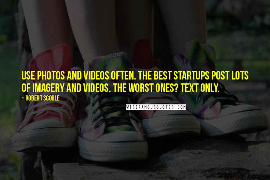 Robert Scoble Quotes: Use photos and videos often. The best startups post lots of imagery and videos. The worst ones? Text only.