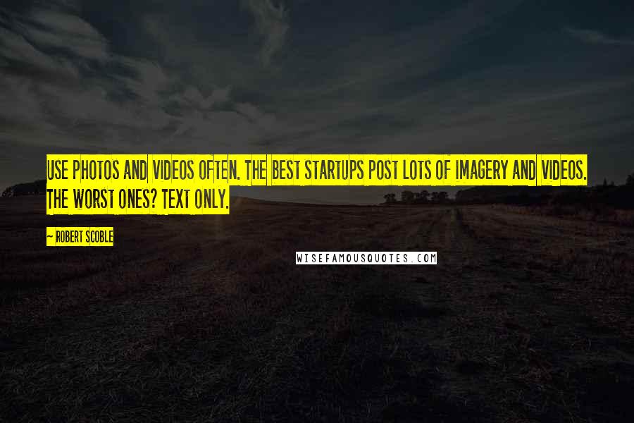 Robert Scoble Quotes: Use photos and videos often. The best startups post lots of imagery and videos. The worst ones? Text only.