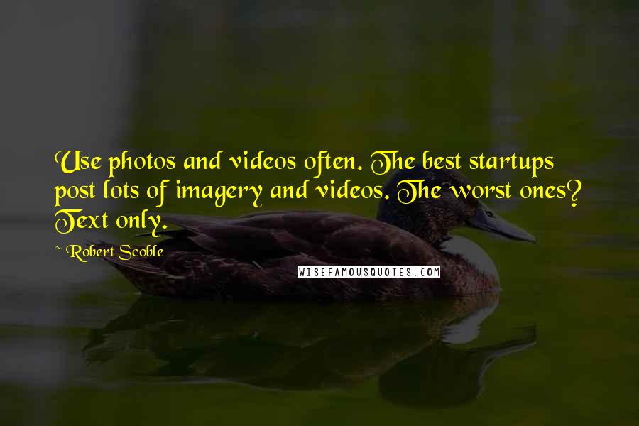 Robert Scoble Quotes: Use photos and videos often. The best startups post lots of imagery and videos. The worst ones? Text only.