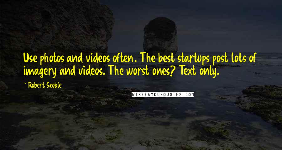 Robert Scoble Quotes: Use photos and videos often. The best startups post lots of imagery and videos. The worst ones? Text only.
