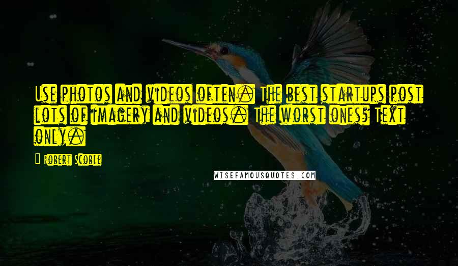 Robert Scoble Quotes: Use photos and videos often. The best startups post lots of imagery and videos. The worst ones? Text only.