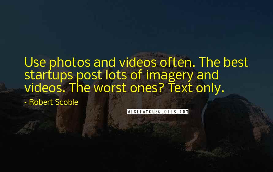 Robert Scoble Quotes: Use photos and videos often. The best startups post lots of imagery and videos. The worst ones? Text only.
