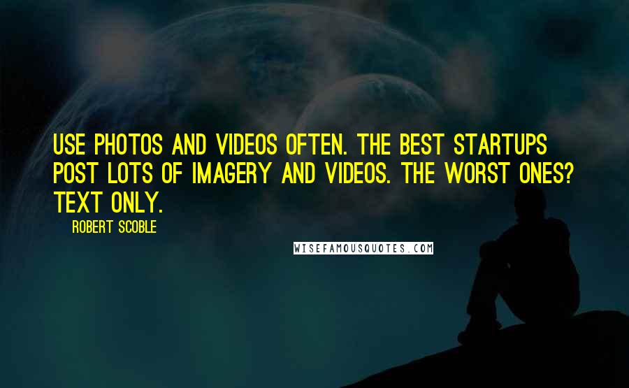 Robert Scoble Quotes: Use photos and videos often. The best startups post lots of imagery and videos. The worst ones? Text only.