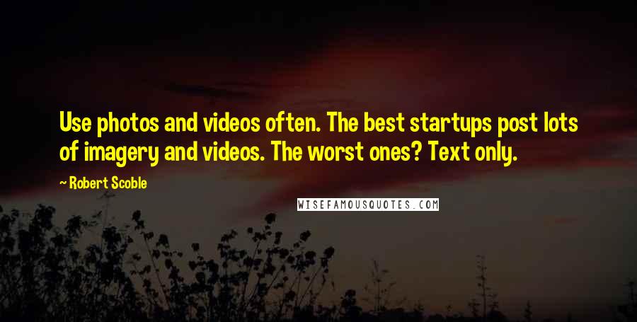Robert Scoble Quotes: Use photos and videos often. The best startups post lots of imagery and videos. The worst ones? Text only.