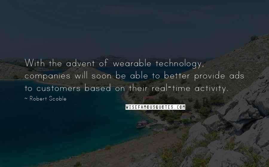 Robert Scoble Quotes: With the advent of wearable technology, companies will soon be able to better provide ads to customers based on their real-time activity.