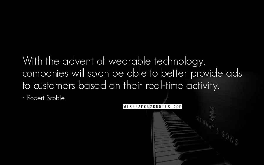 Robert Scoble Quotes: With the advent of wearable technology, companies will soon be able to better provide ads to customers based on their real-time activity.