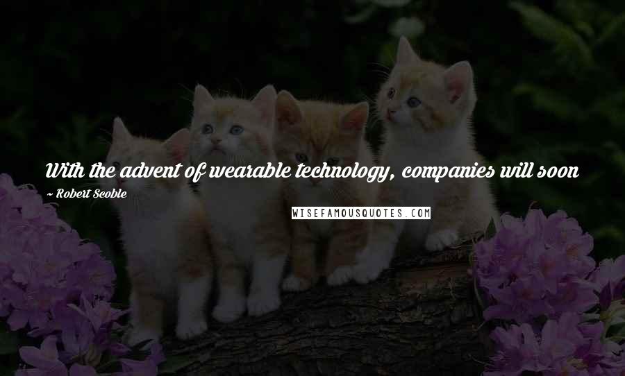 Robert Scoble Quotes: With the advent of wearable technology, companies will soon be able to better provide ads to customers based on their real-time activity.