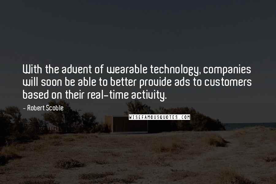 Robert Scoble Quotes: With the advent of wearable technology, companies will soon be able to better provide ads to customers based on their real-time activity.